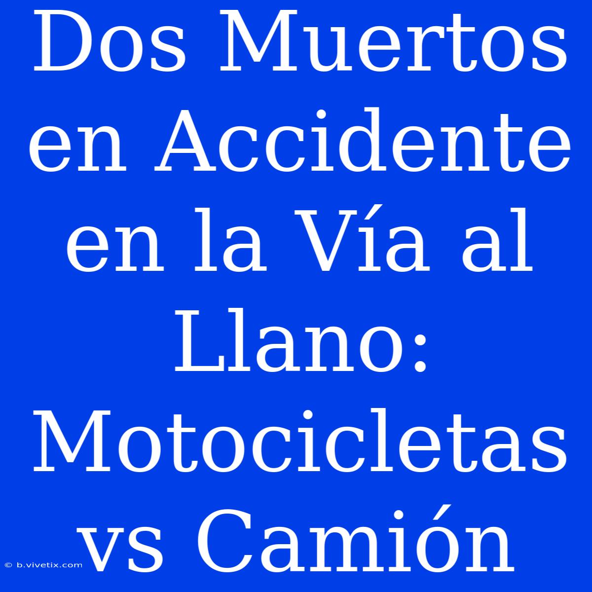 Dos Muertos En Accidente En La Vía Al Llano: Motocicletas Vs Camión