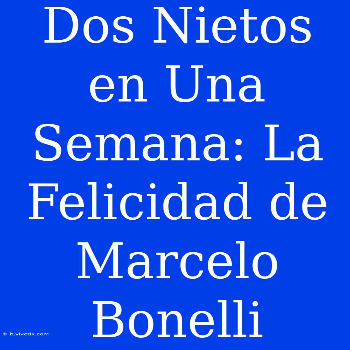 Dos Nietos En Una Semana: La Felicidad De Marcelo Bonelli