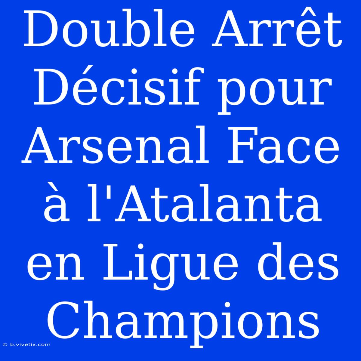 Double Arrêt Décisif Pour Arsenal Face À L'Atalanta En Ligue Des Champions