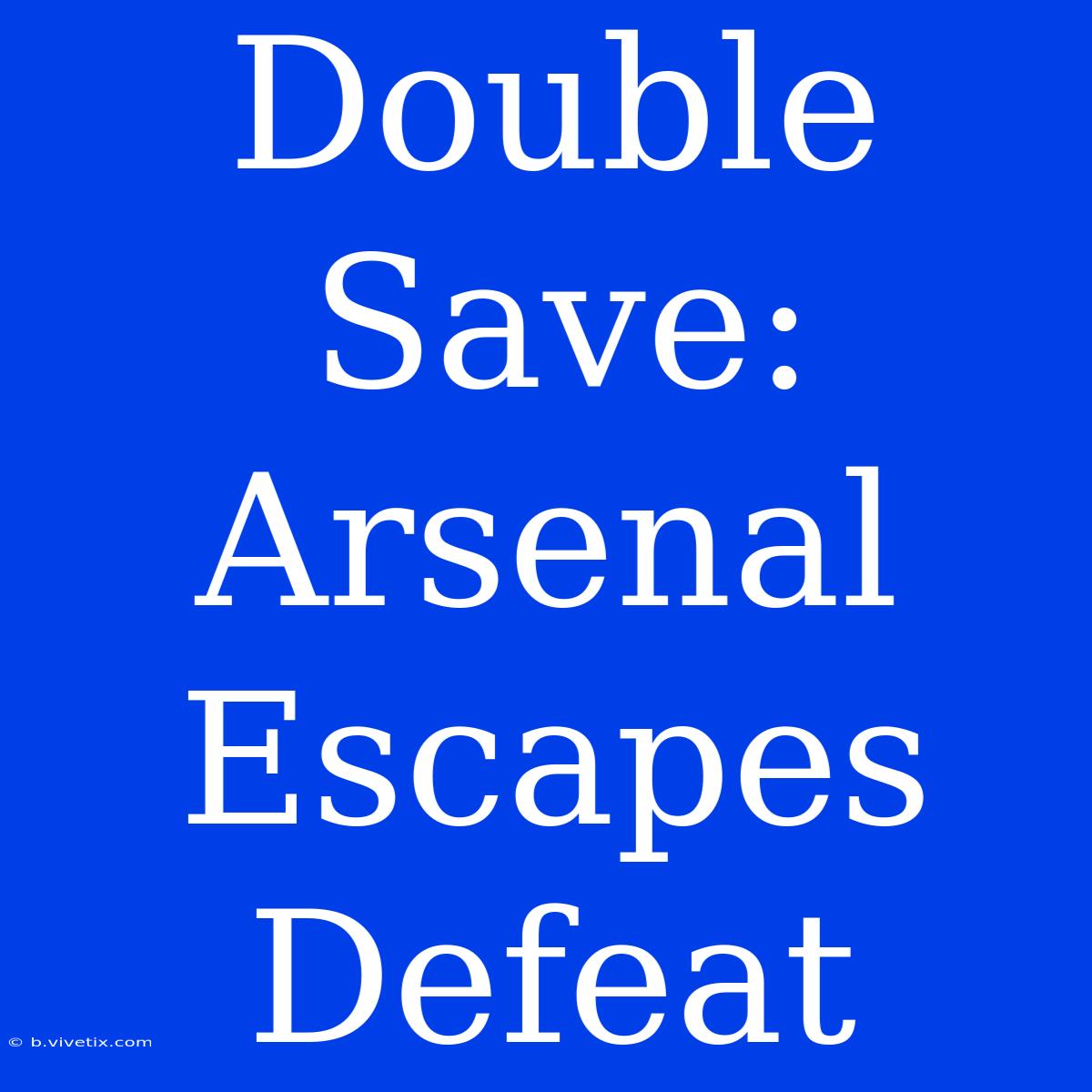 Double Save: Arsenal Escapes Defeat