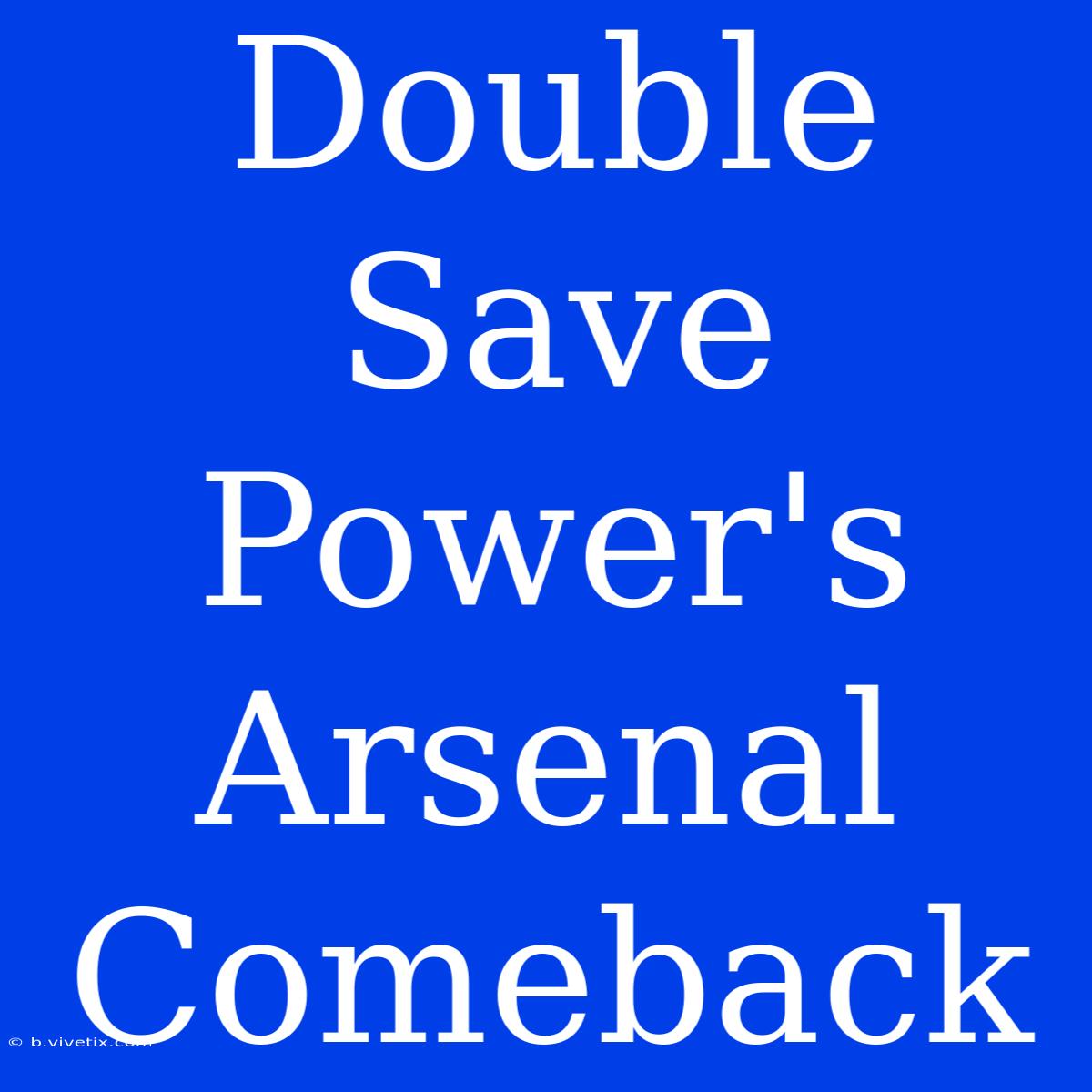 Double Save Power's Arsenal Comeback 