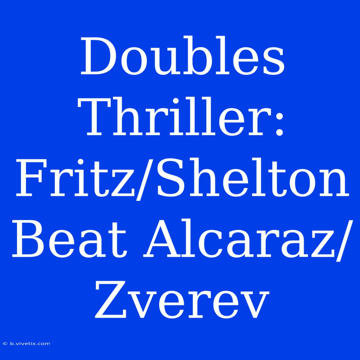 Doubles Thriller: Fritz/Shelton Beat Alcaraz/Zverev