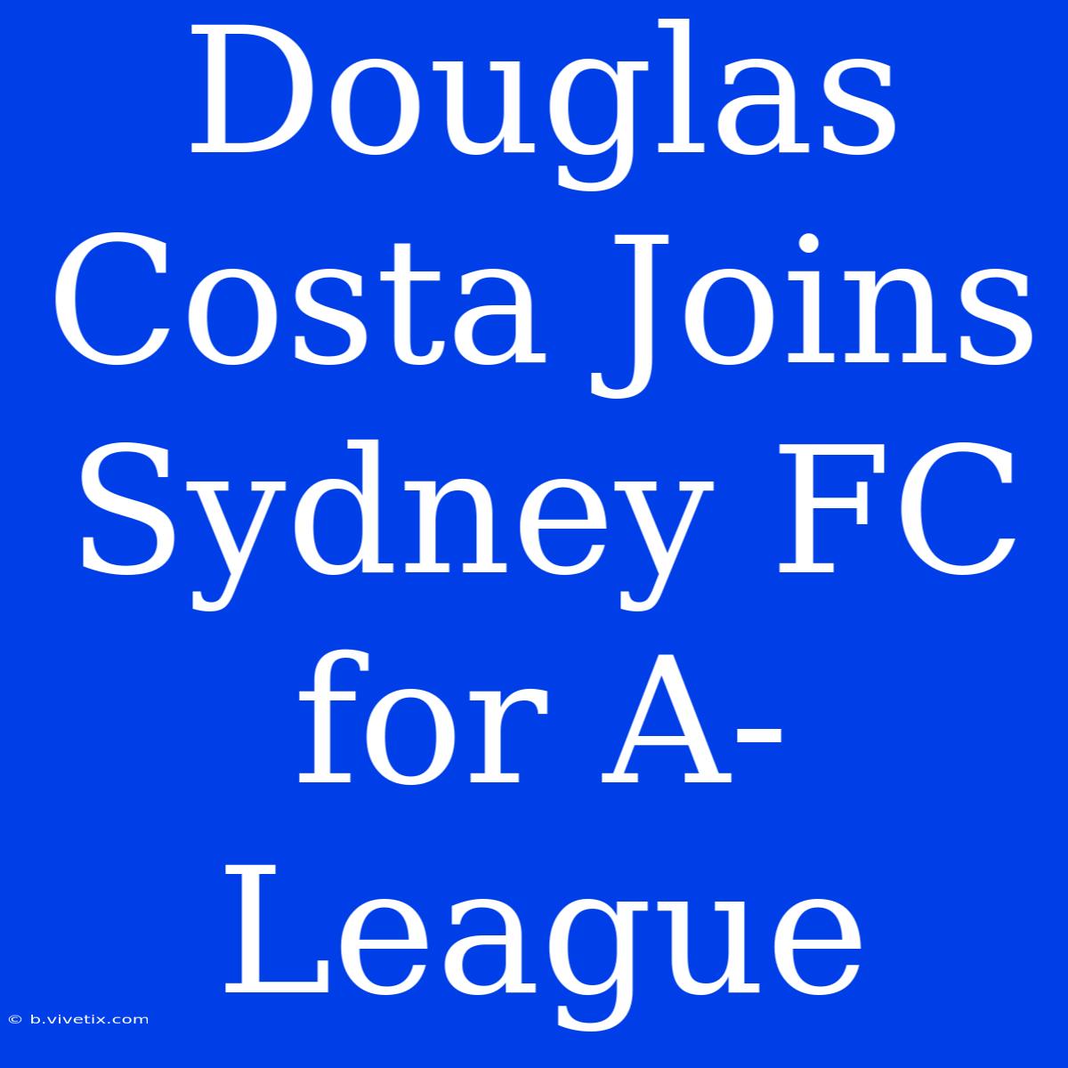 Douglas Costa Joins Sydney FC For A-League 