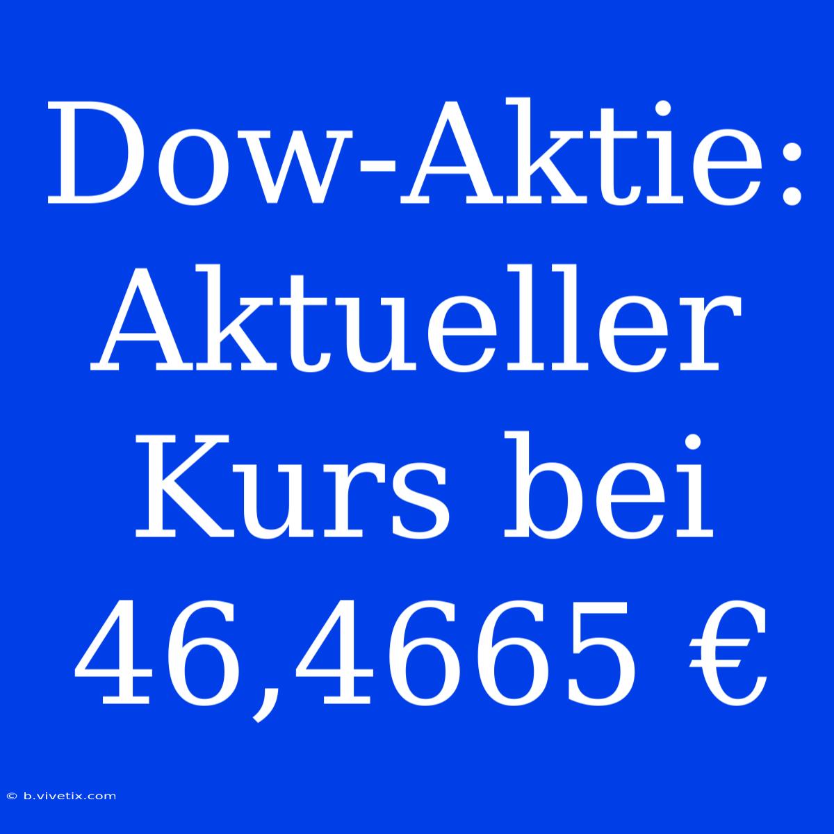 Dow-Aktie: Aktueller Kurs Bei 46,4665 €