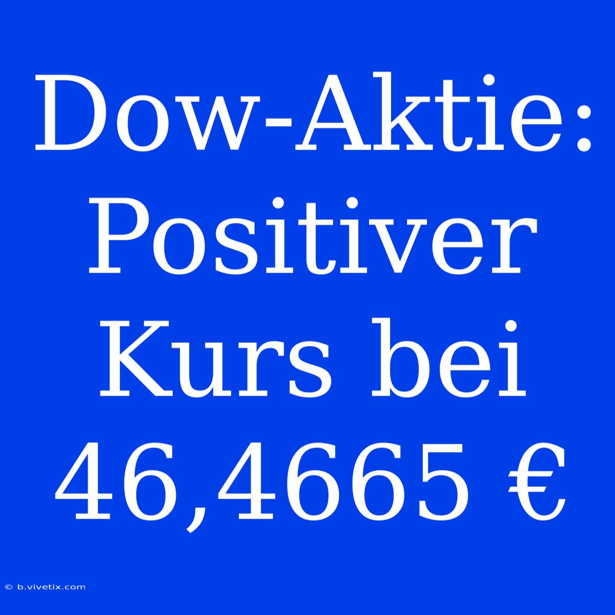 Dow-Aktie: Positiver Kurs Bei 46,4665 €