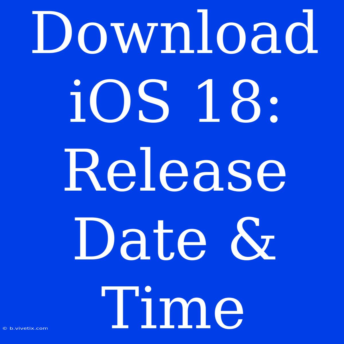 Download IOS 18: Release Date & Time