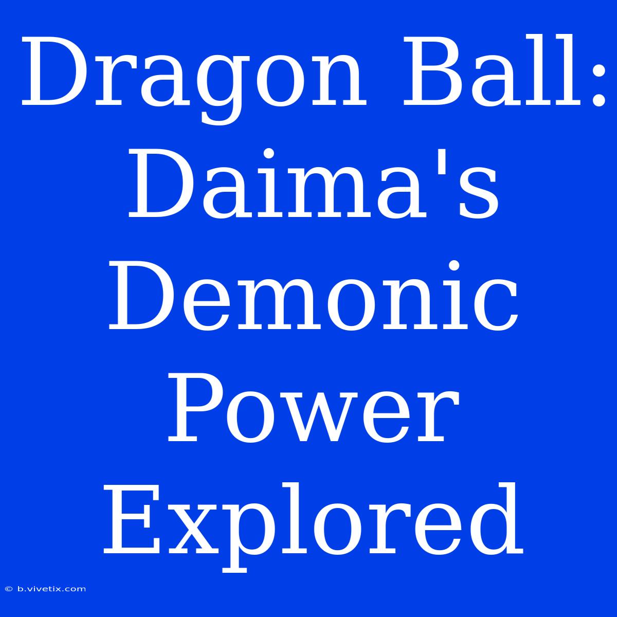 Dragon Ball: Daima's Demonic Power Explored