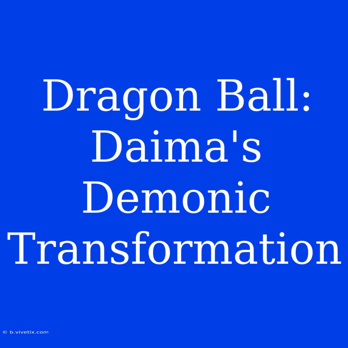 Dragon Ball: Daima's Demonic Transformation