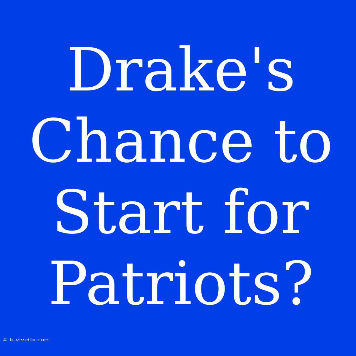 Drake's Chance To Start For Patriots?