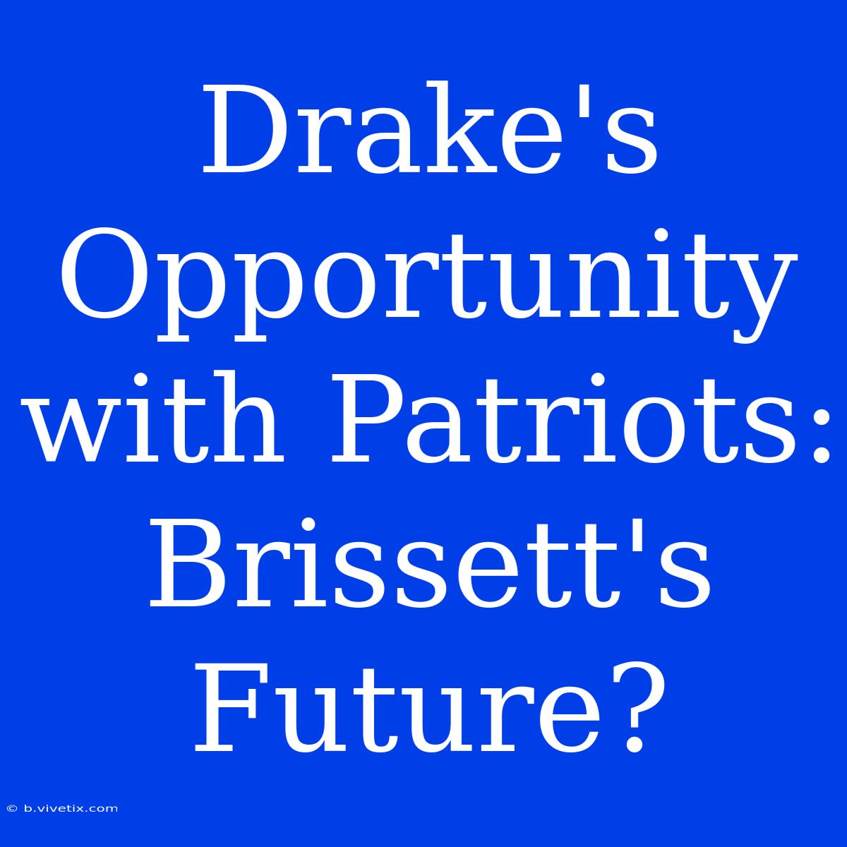 Drake's Opportunity With Patriots: Brissett's Future? 