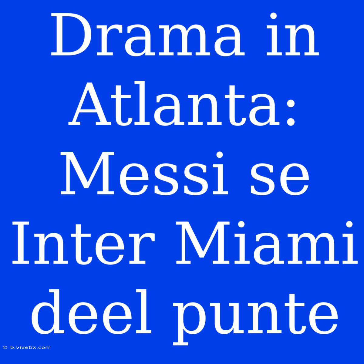 Drama In Atlanta: Messi Se Inter Miami Deel Punte