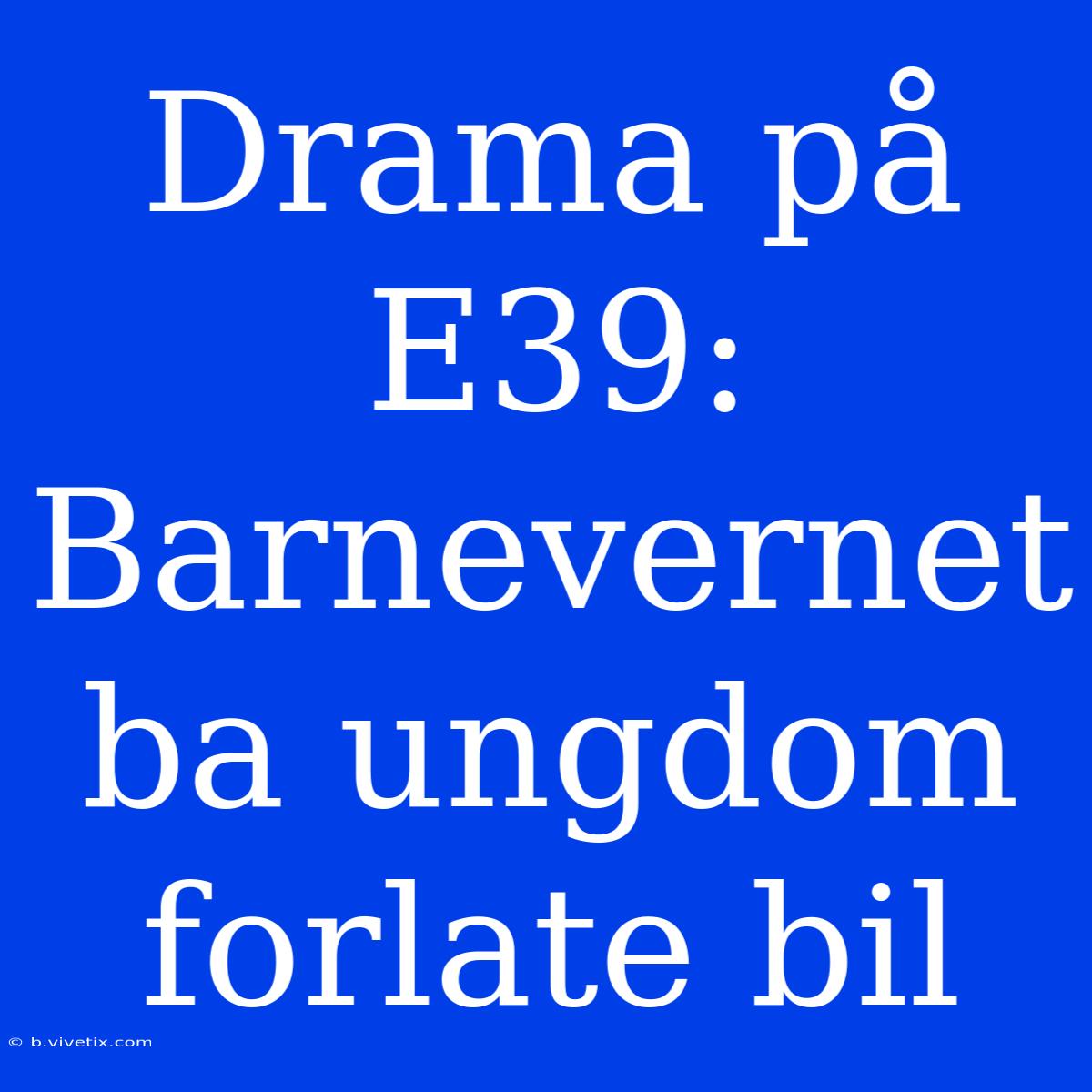 Drama På E39: Barnevernet Ba Ungdom Forlate Bil