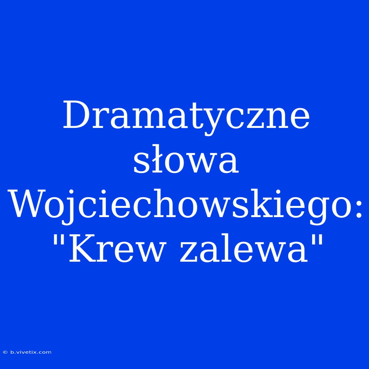 Dramatyczne Słowa Wojciechowskiego: 