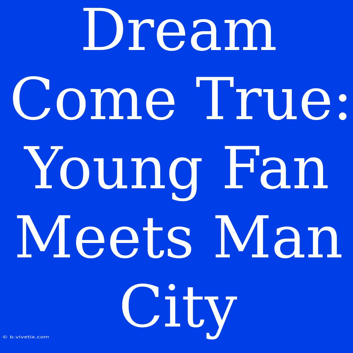 Dream Come True: Young Fan Meets Man City 