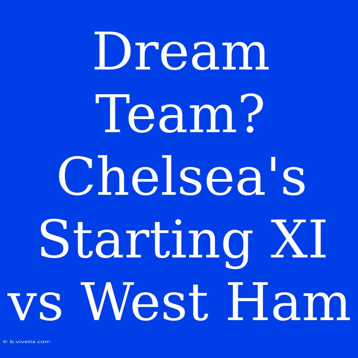 Dream Team? Chelsea's Starting XI Vs West Ham