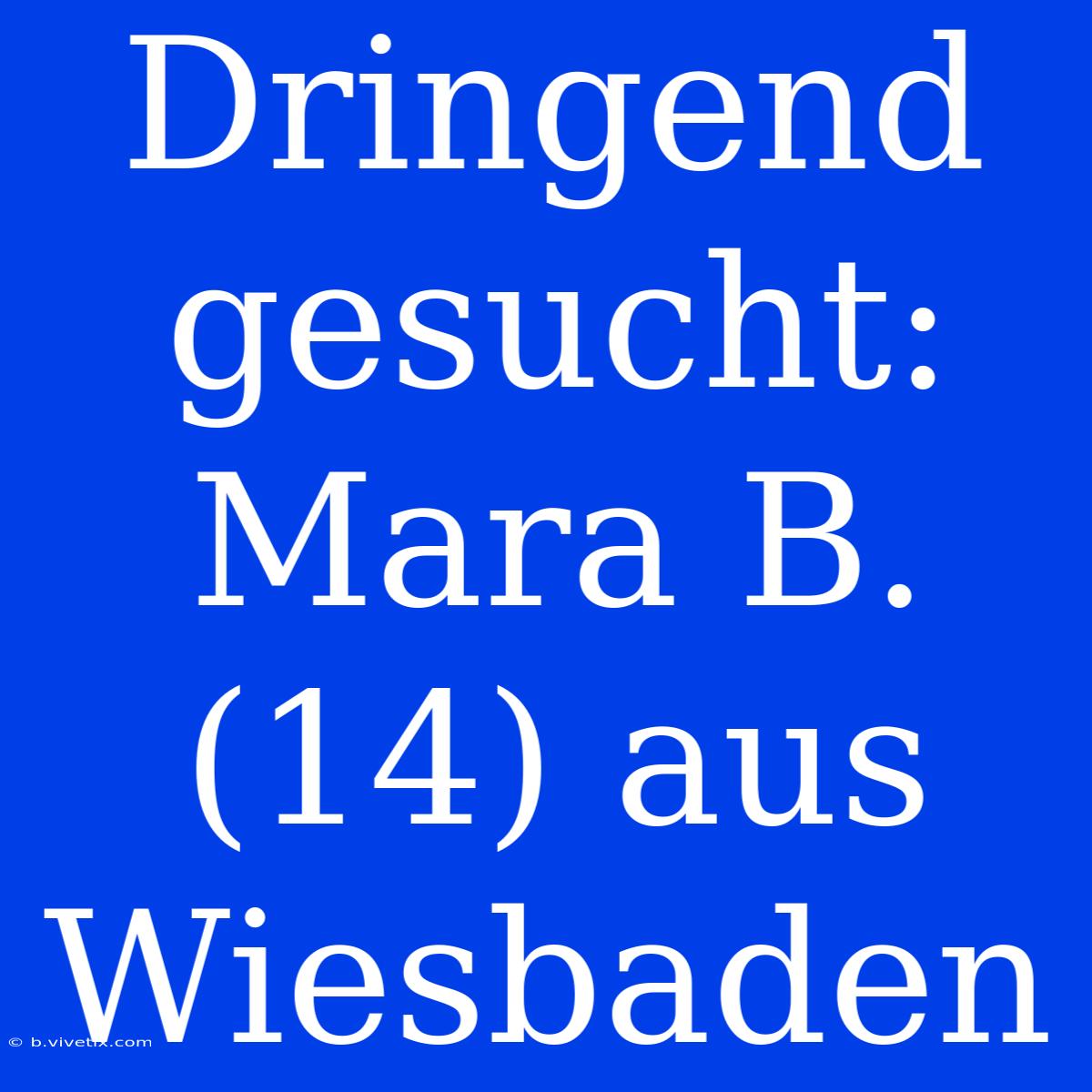 Dringend Gesucht: Mara B. (14) Aus Wiesbaden