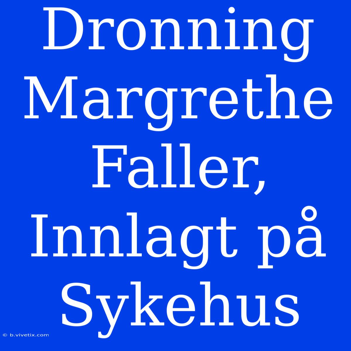 Dronning Margrethe Faller, Innlagt På Sykehus