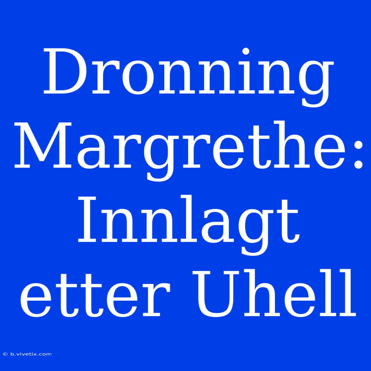 Dronning Margrethe: Innlagt Etter Uhell