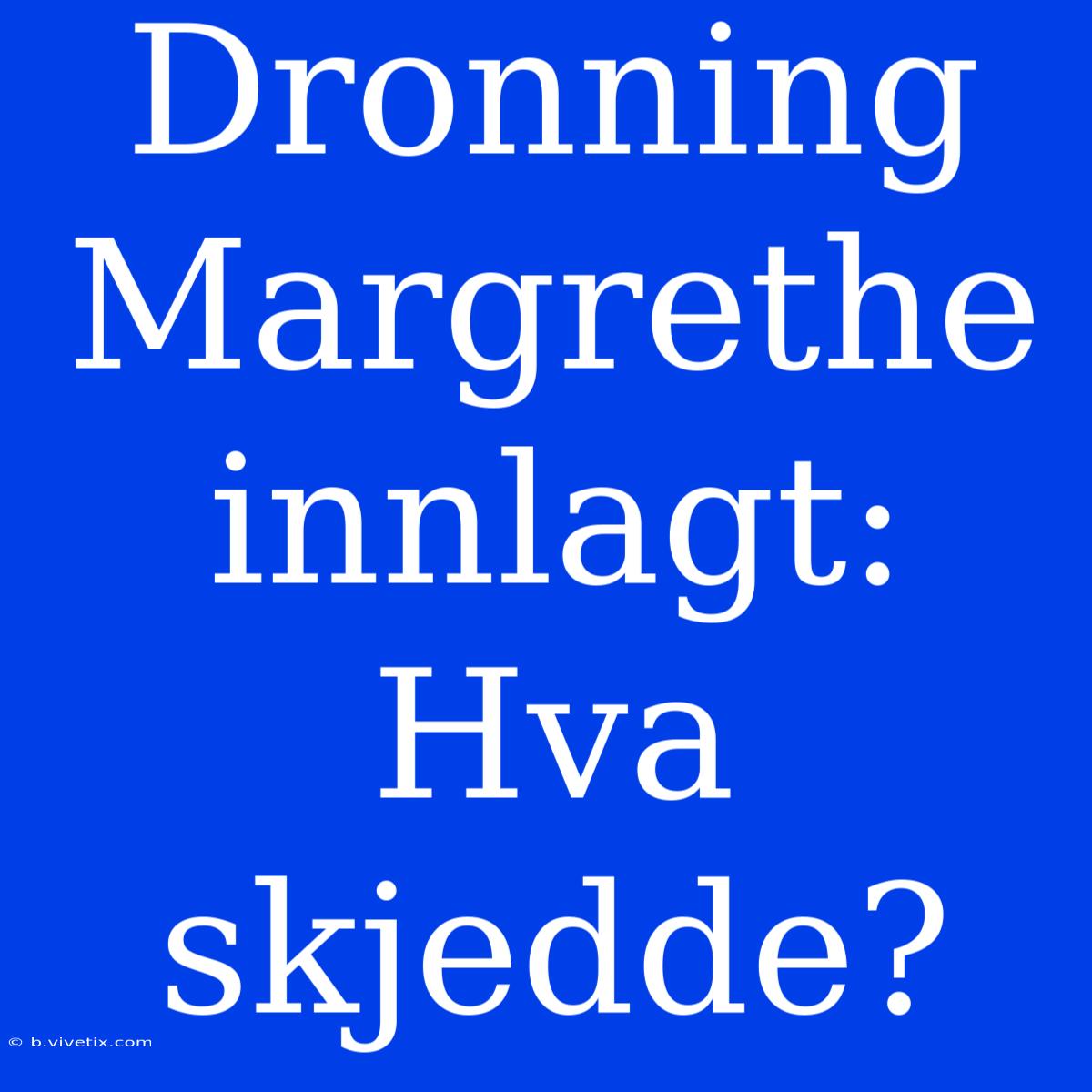 Dronning Margrethe Innlagt: Hva Skjedde? 