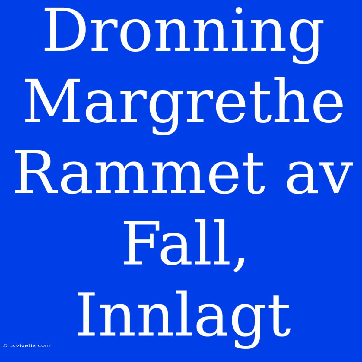 Dronning Margrethe Rammet Av Fall, Innlagt