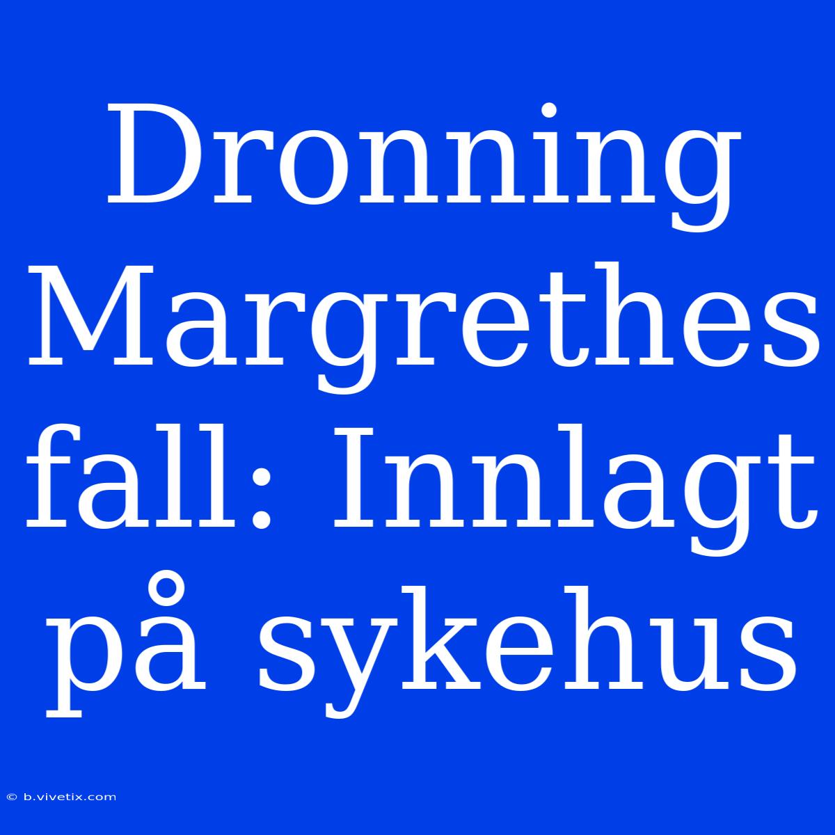 Dronning Margrethes Fall: Innlagt På Sykehus