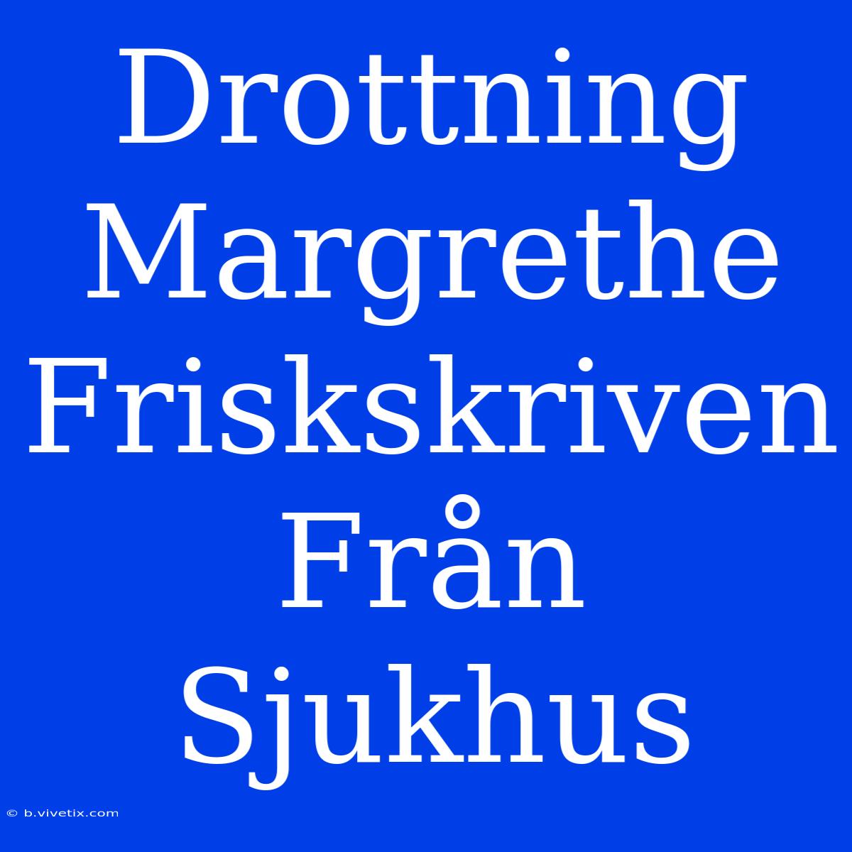 Drottning Margrethe Friskskriven Från Sjukhus