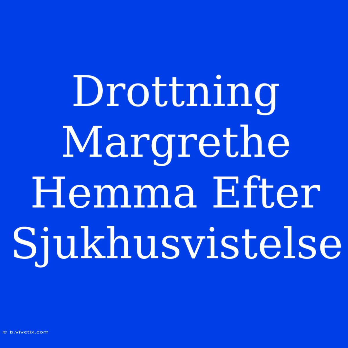 Drottning Margrethe Hemma Efter Sjukhusvistelse