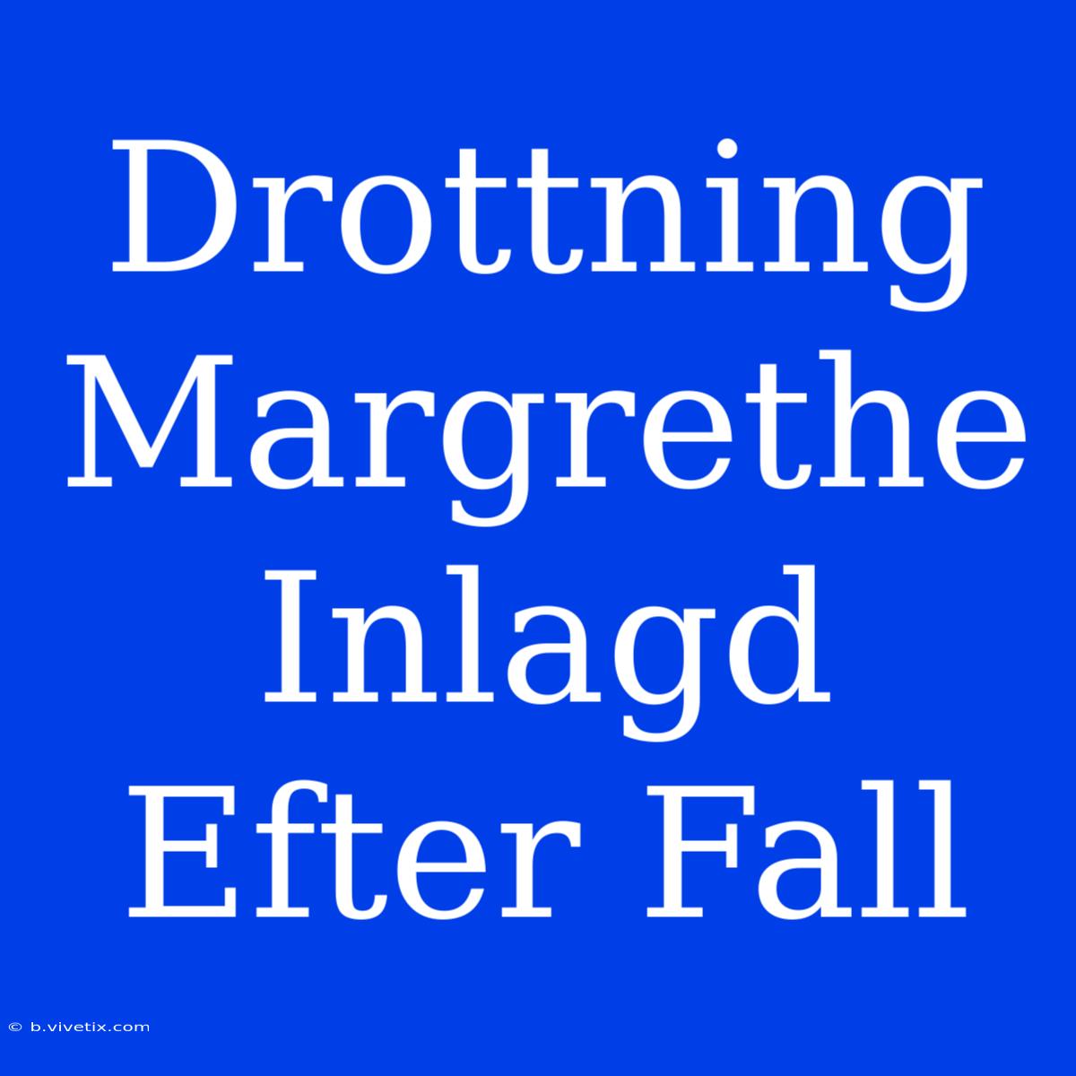 Drottning Margrethe Inlagd Efter Fall