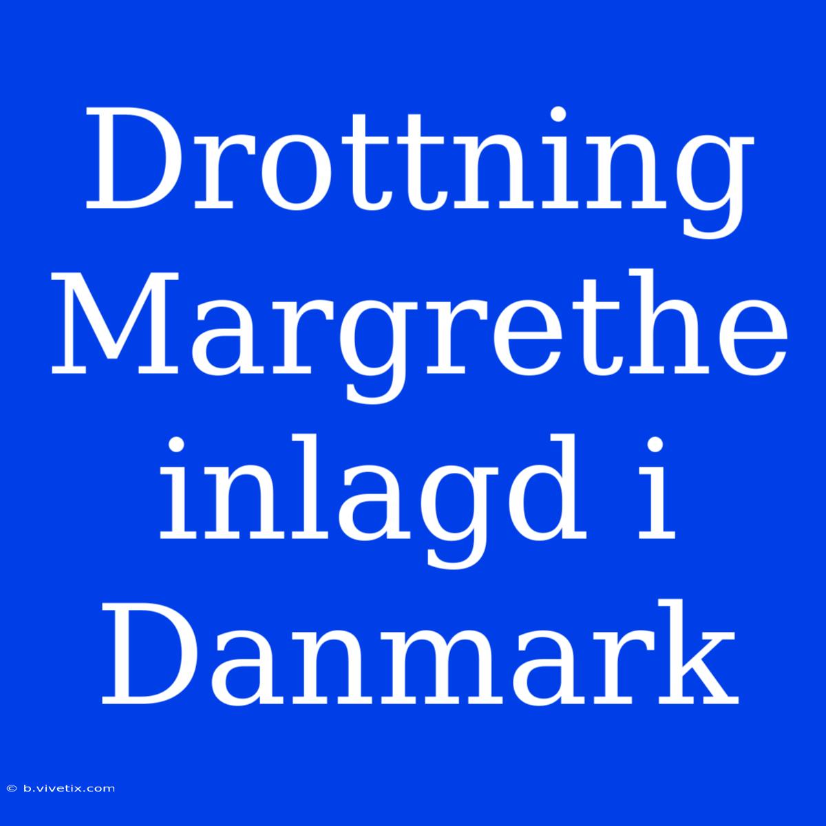 Drottning Margrethe Inlagd I Danmark