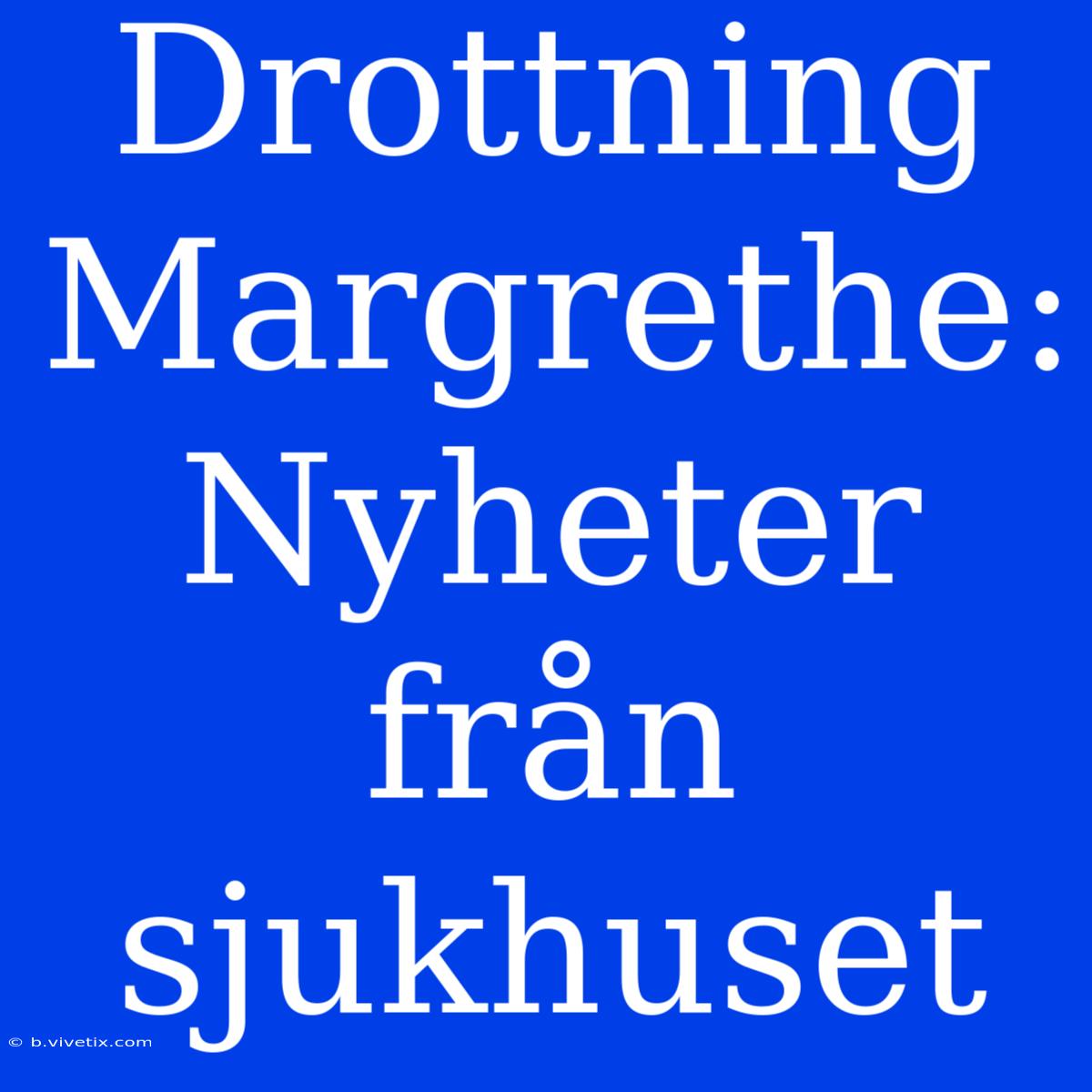 Drottning Margrethe: Nyheter Från Sjukhuset