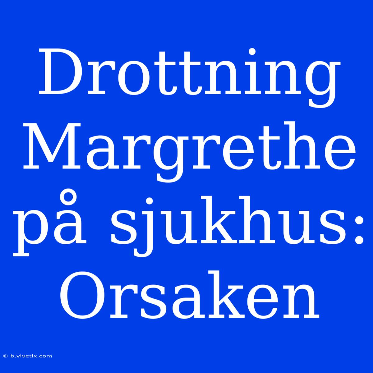 Drottning Margrethe På Sjukhus: Orsaken