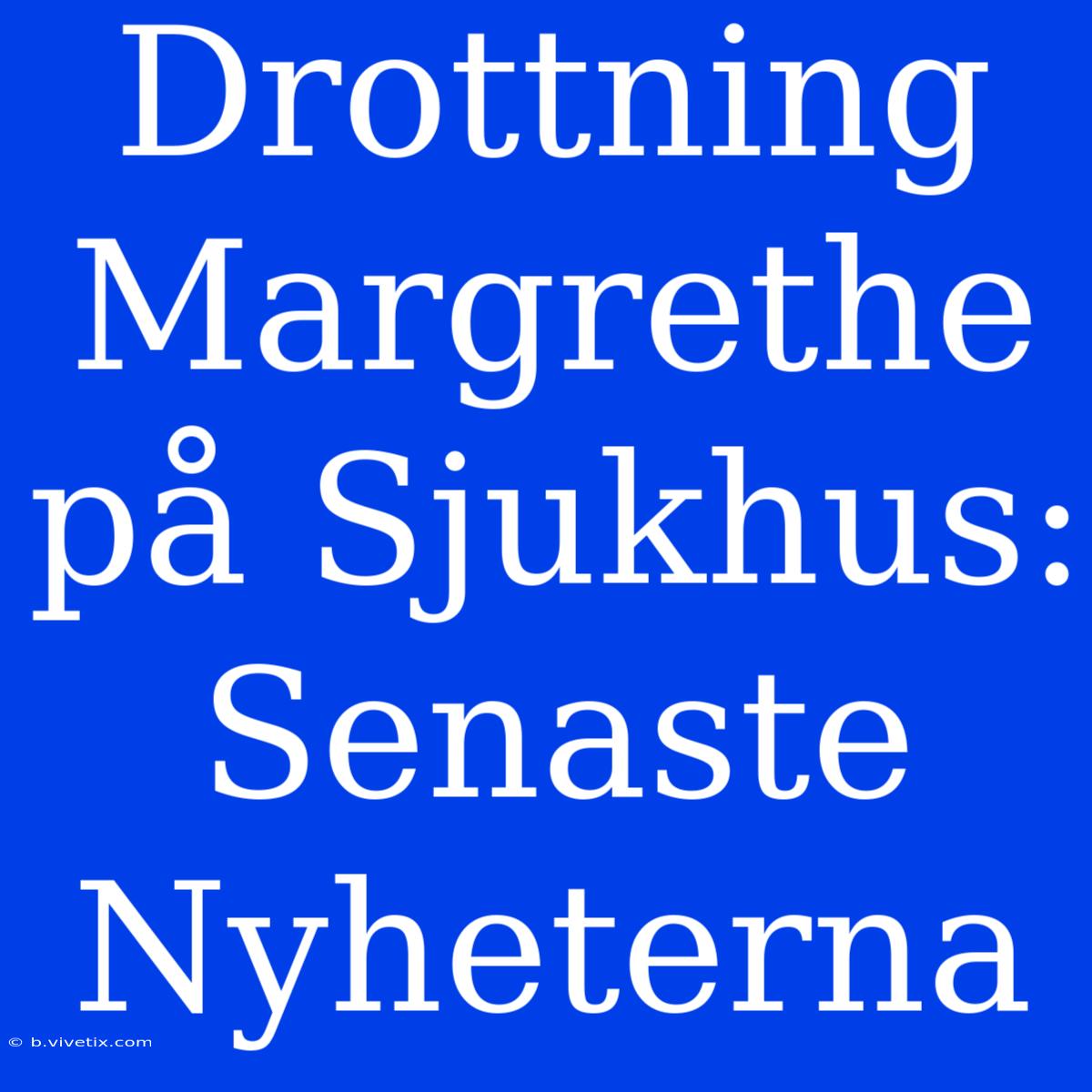 Drottning Margrethe På Sjukhus: Senaste Nyheterna