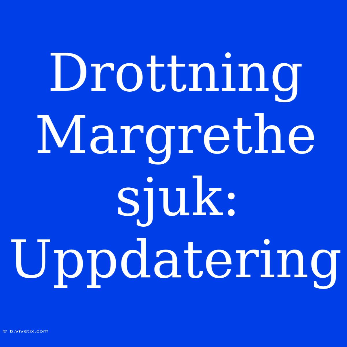 Drottning Margrethe Sjuk: Uppdatering