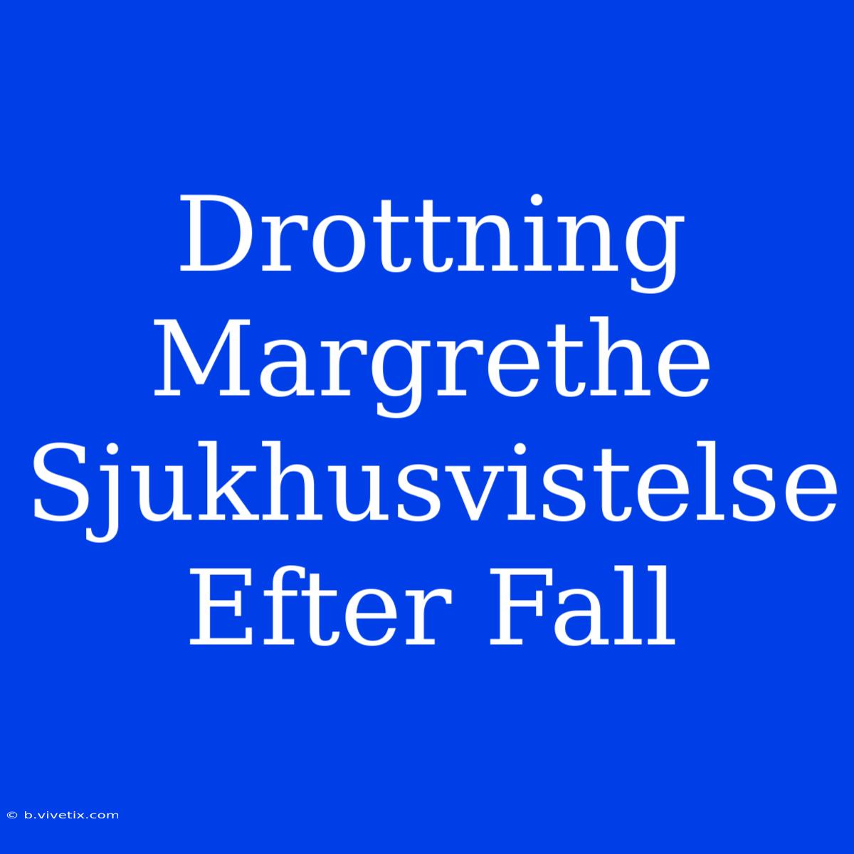 Drottning Margrethe Sjukhusvistelse Efter Fall