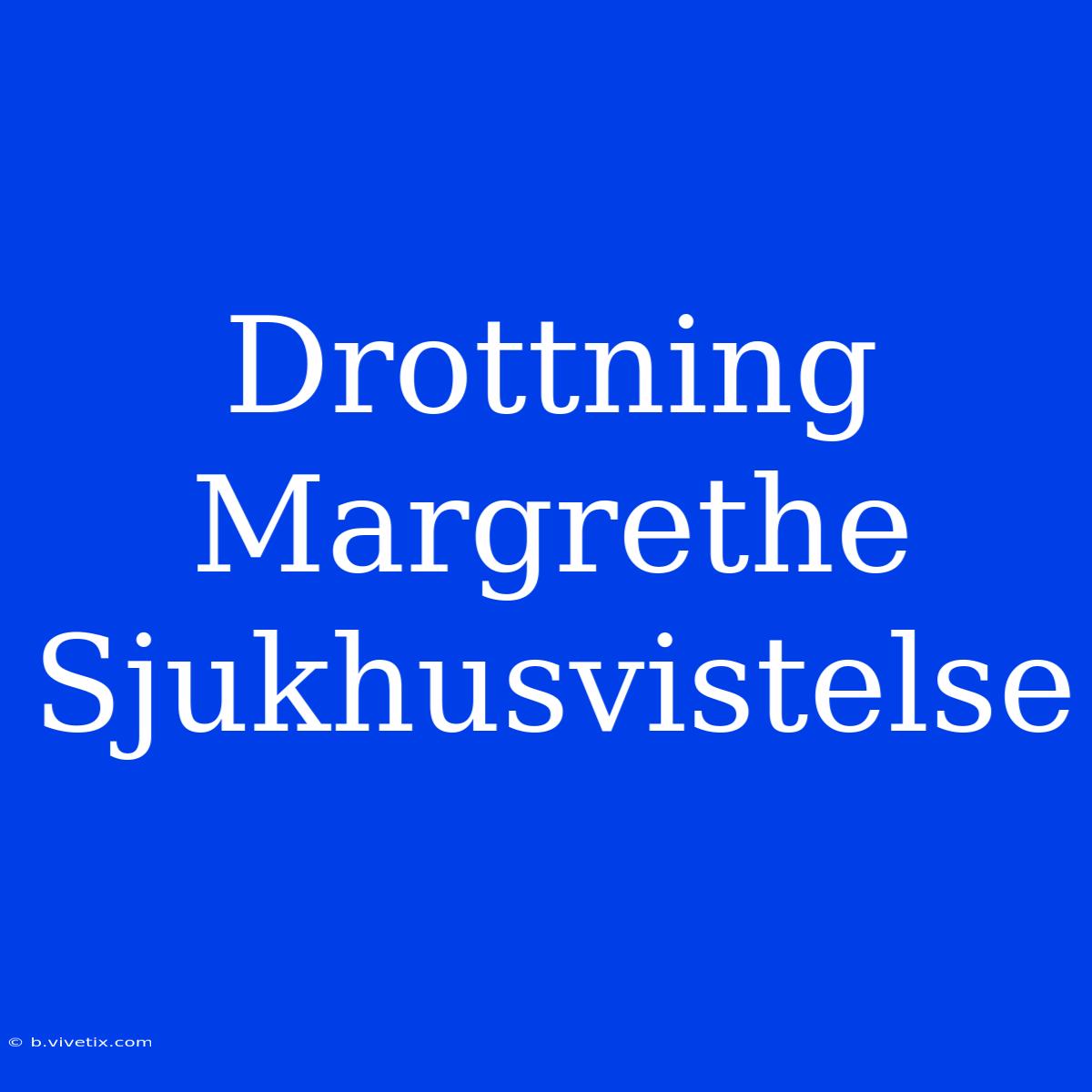 Drottning Margrethe Sjukhusvistelse