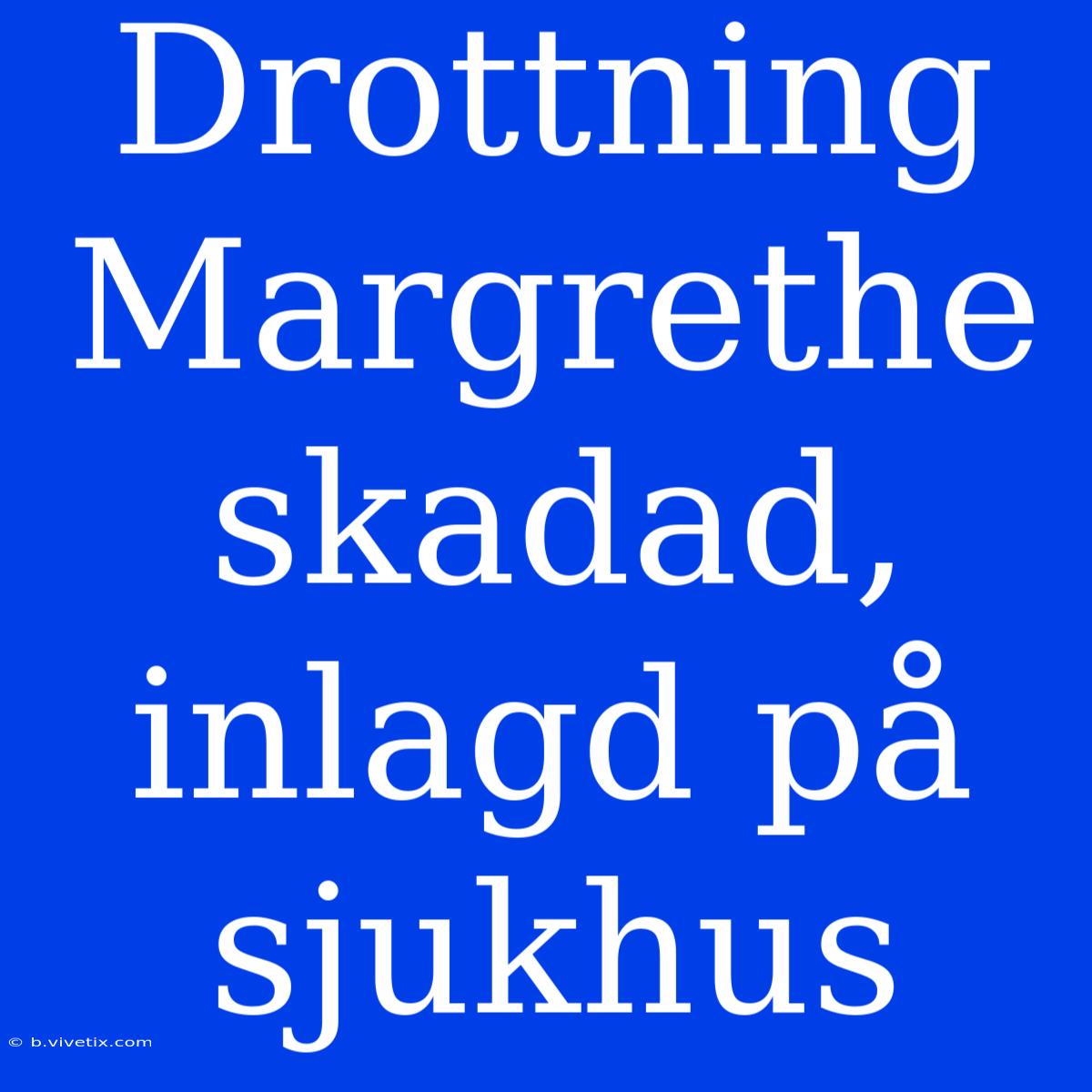 Drottning Margrethe Skadad, Inlagd På Sjukhus