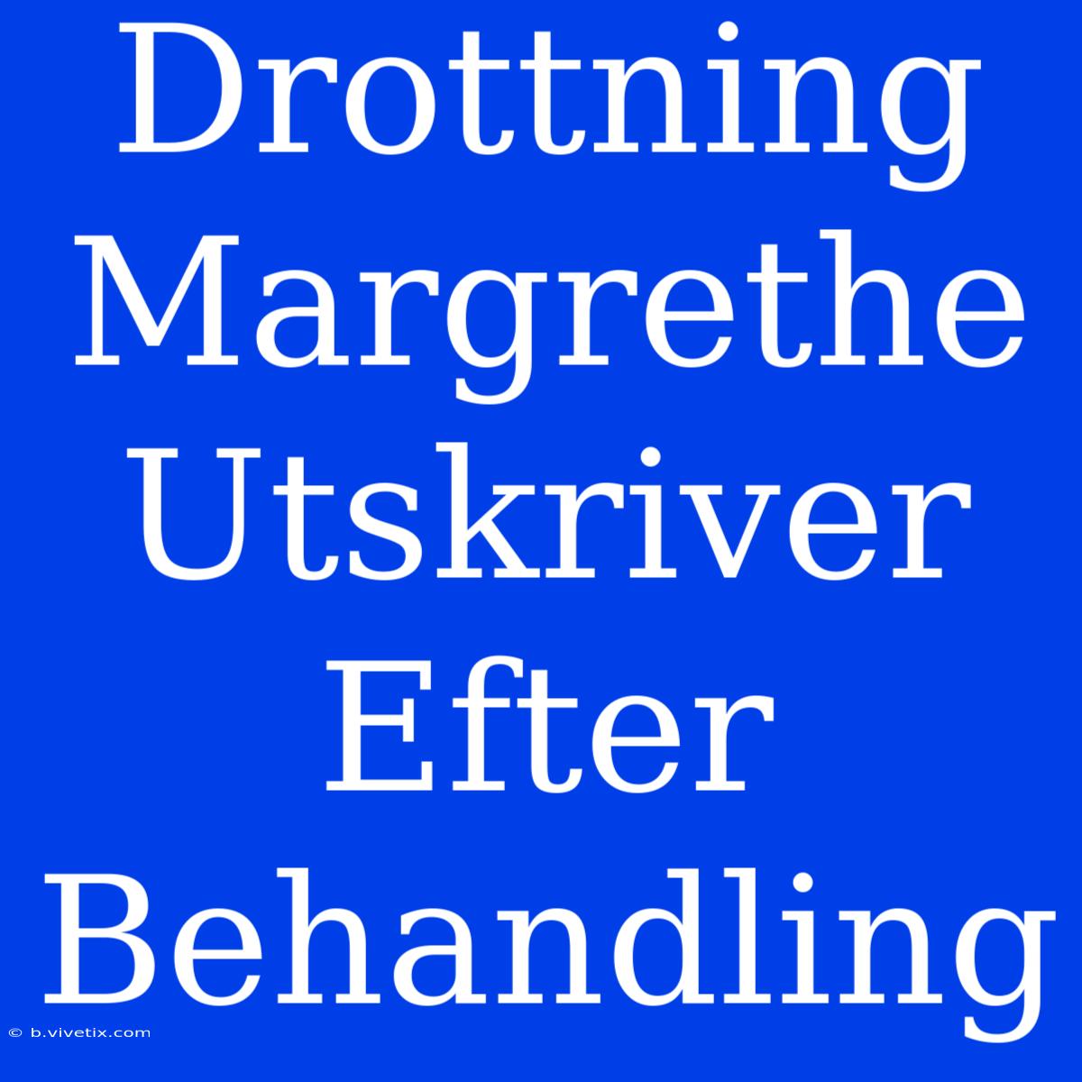 Drottning Margrethe Utskriver Efter Behandling