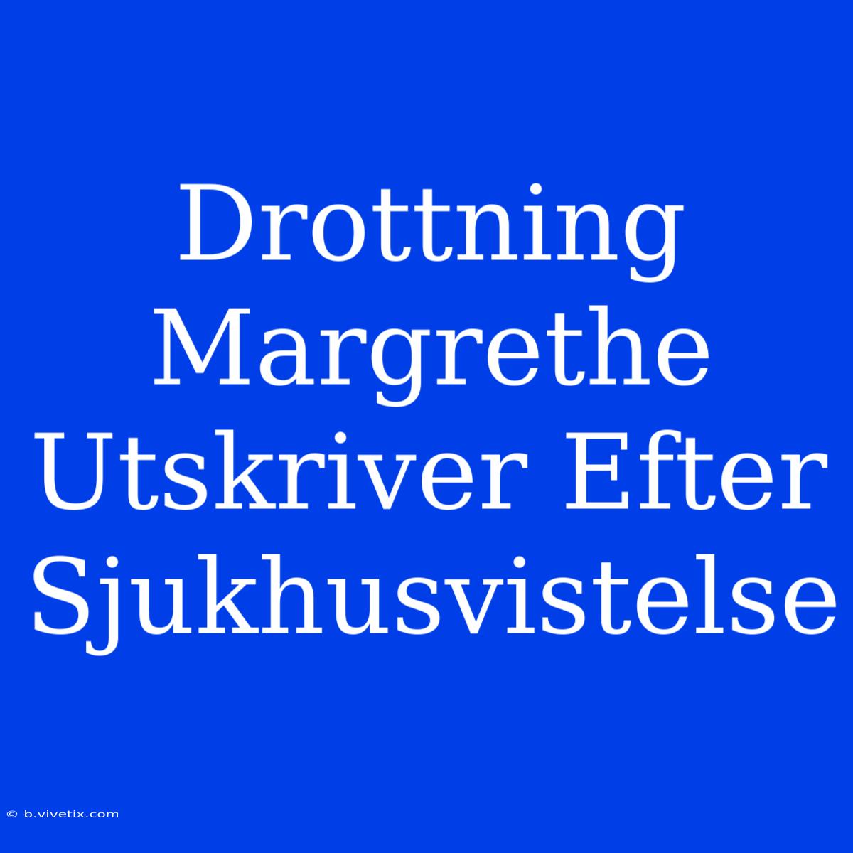 Drottning Margrethe Utskriver Efter Sjukhusvistelse