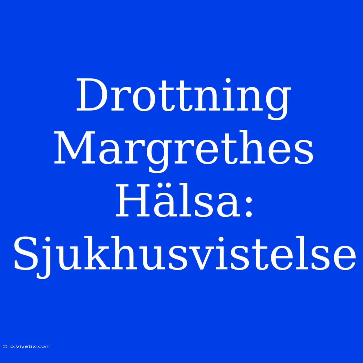 Drottning Margrethes Hälsa: Sjukhusvistelse