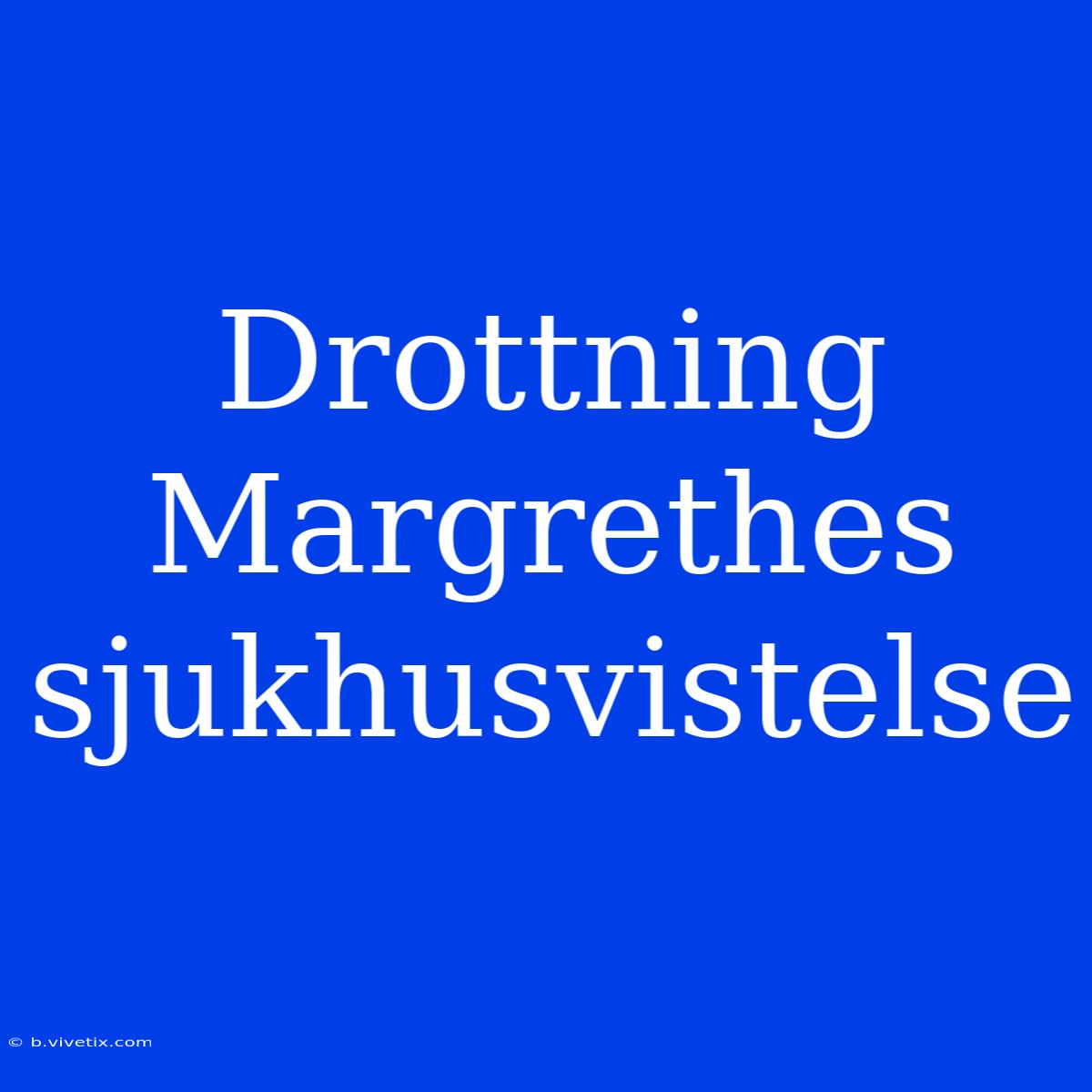 Drottning Margrethes Sjukhusvistelse