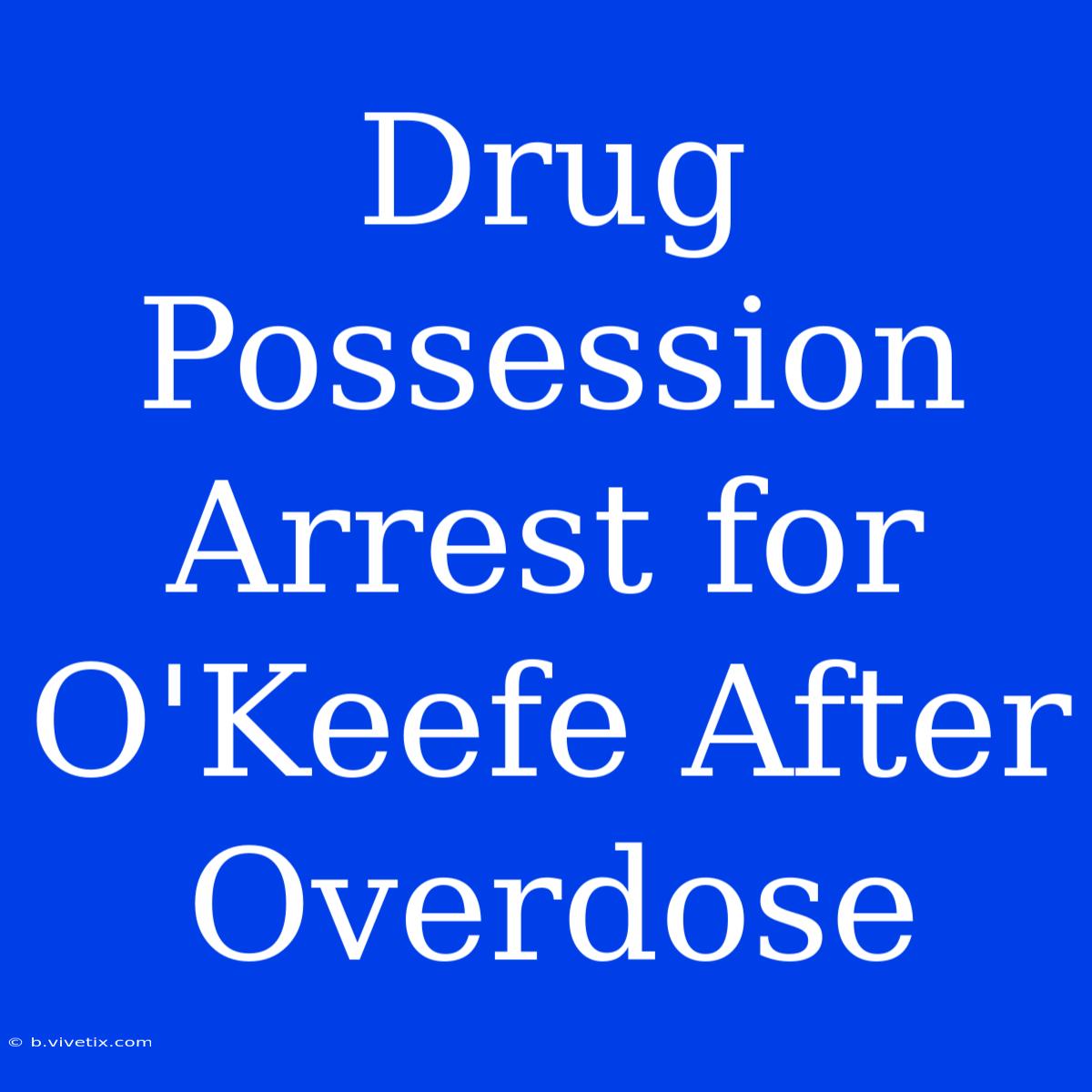 Drug Possession Arrest For O'Keefe After Overdose