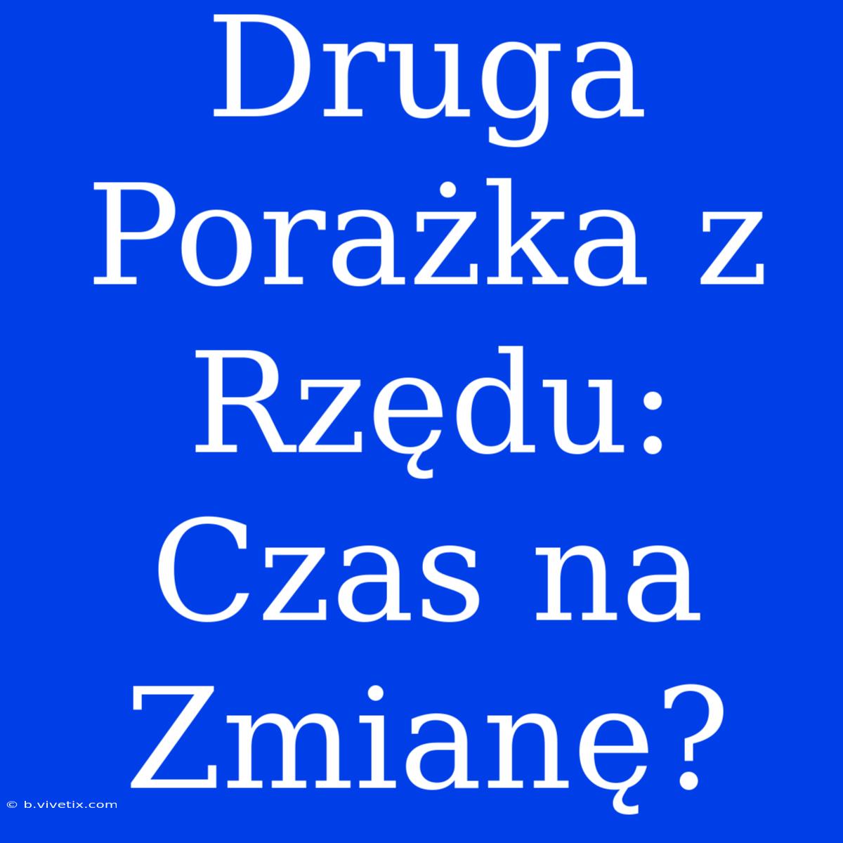 Druga Porażka Z Rzędu: Czas Na Zmianę?