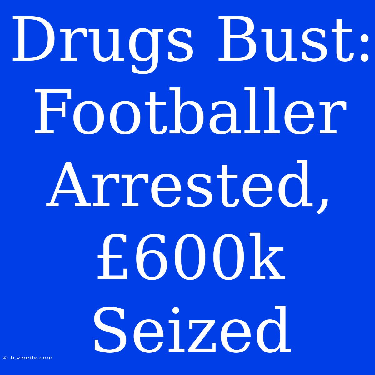 Drugs Bust: Footballer Arrested, £600k Seized