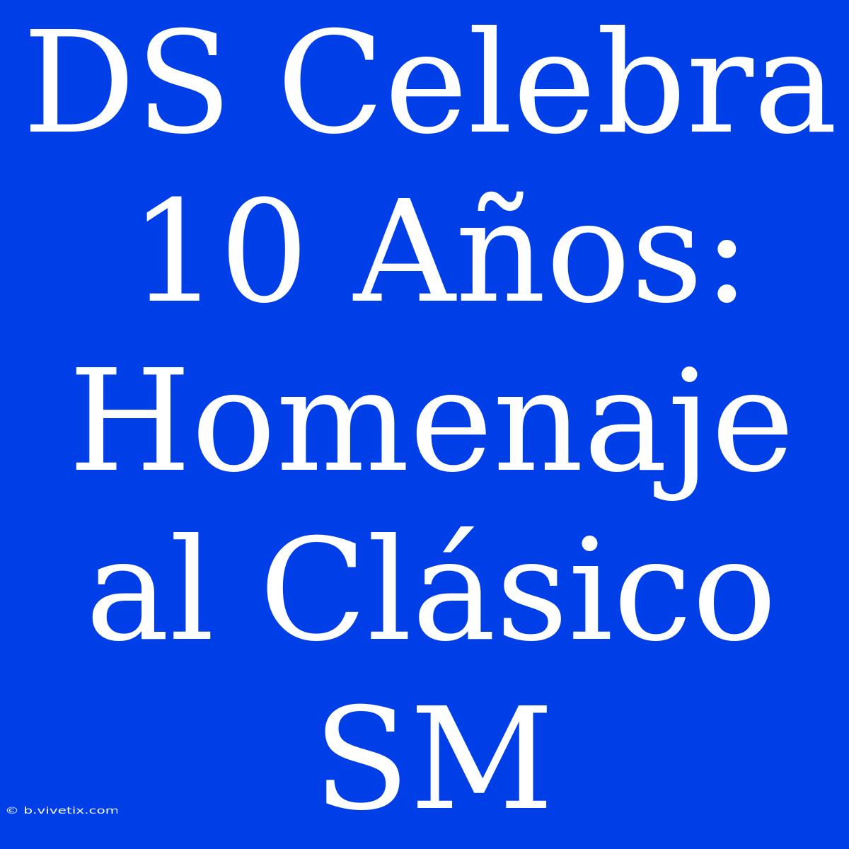 DS Celebra 10 Años: Homenaje Al Clásico SM