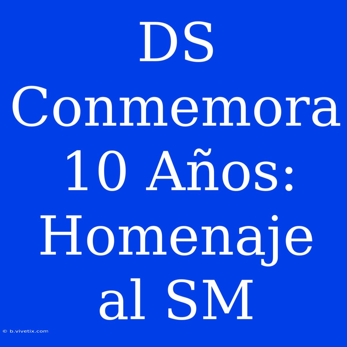 DS Conmemora 10 Años: Homenaje Al SM