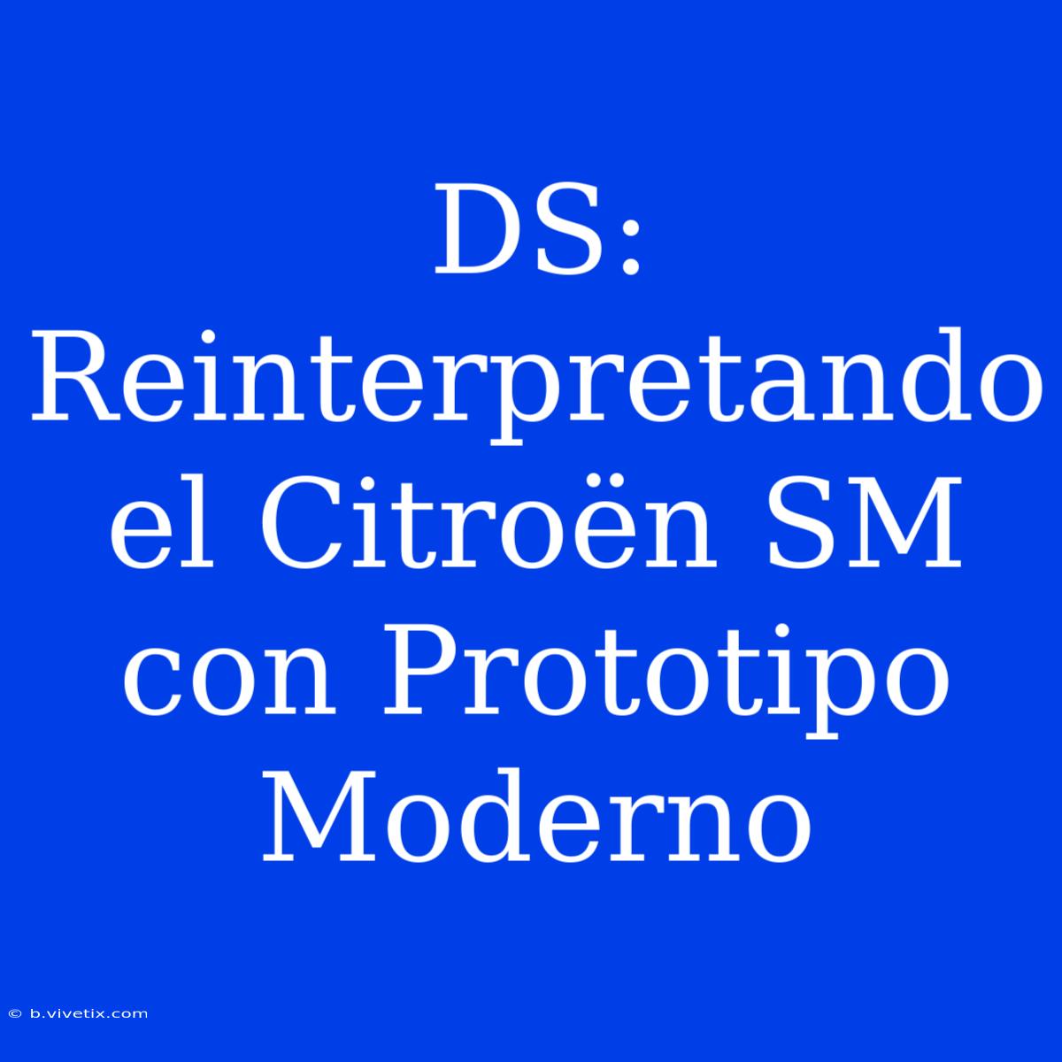 DS: Reinterpretando El Citroën SM Con Prototipo Moderno 