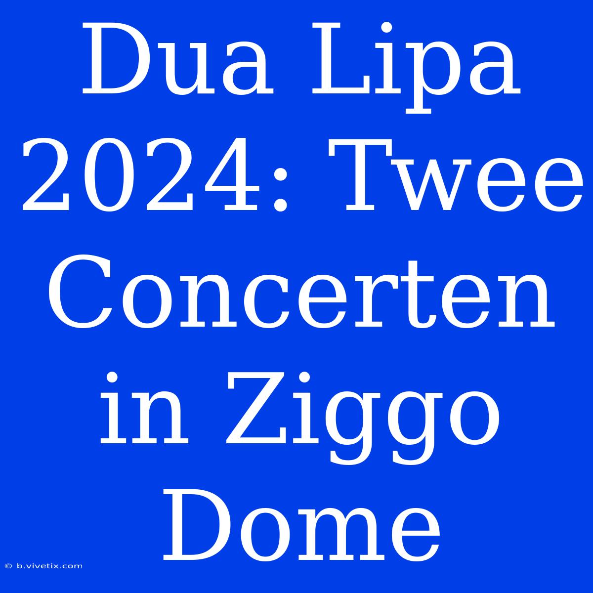 Dua Lipa 2024: Twee Concerten In Ziggo Dome