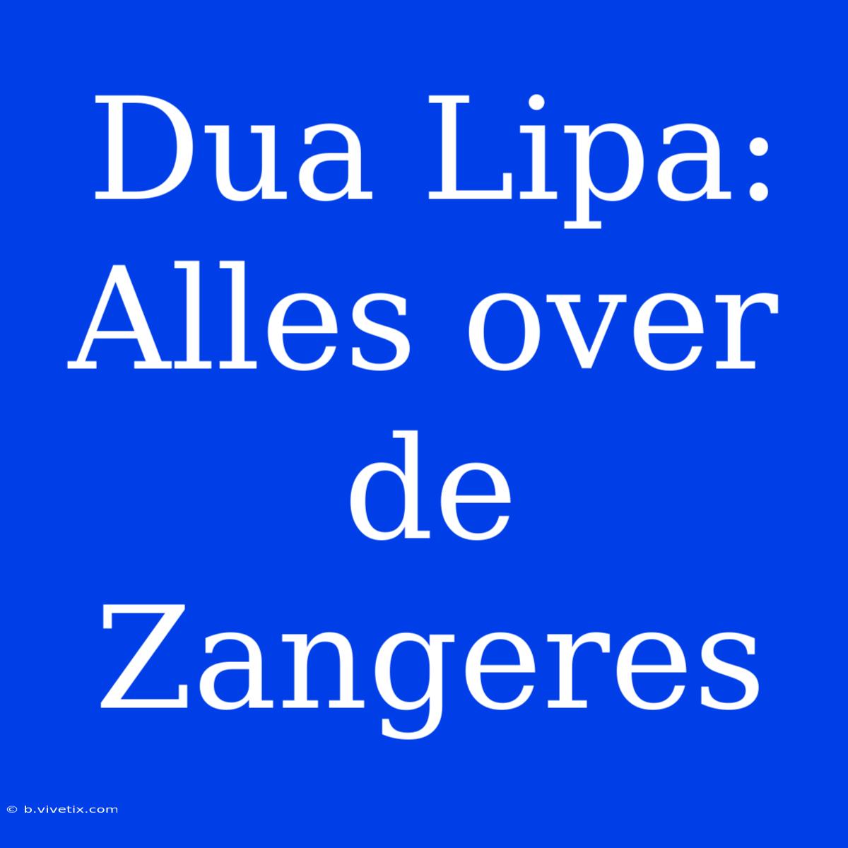 Dua Lipa: Alles Over De Zangeres