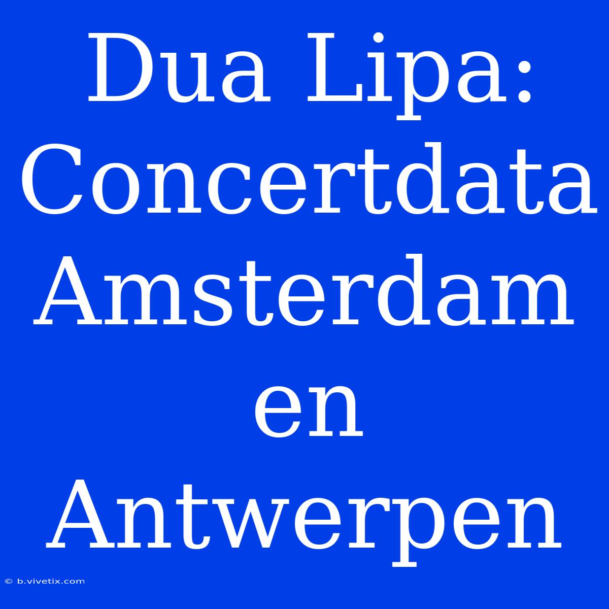 Dua Lipa: Concertdata Amsterdam En Antwerpen