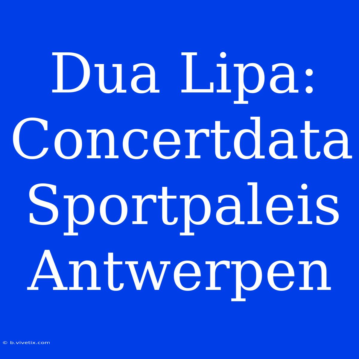 Dua Lipa: Concertdata Sportpaleis Antwerpen